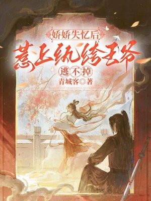 娇娇失忆后,惹上纨绔王爷逃不掉