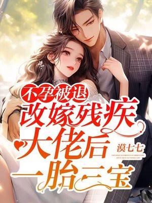 不孕被退,改嫁残疾大佬后一胎三宝