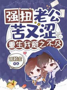 强扭老公苦又涩,重生我避之不及