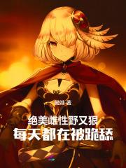 绝美雌性野又狠,每天都在被跪舔