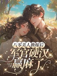 八零美人换嫁后,军官硬汉赢麻了