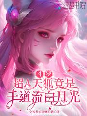 斗罗:超A天狐竟是千道流白月光